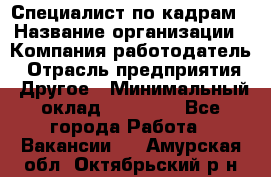 Специалист по кадрам › Название организации ­ Компания-работодатель › Отрасль предприятия ­ Другое › Минимальный оклад ­ 25 000 - Все города Работа » Вакансии   . Амурская обл.,Октябрьский р-н